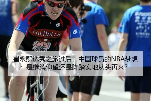 崔永熙选秀之旅过后，中国球员的NBA梦想：是继续仰望还是脚踏实地从头再来？
